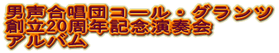 男声合唱団コール・グランツ 創立20周年記念演奏会 アルバム集